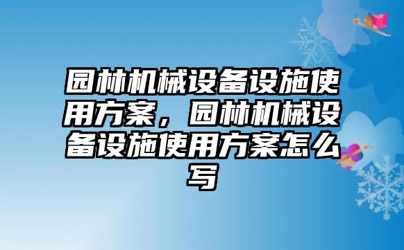 園林機(jī)械設(shè)備設(shè)施使用方案，園林機(jī)械設(shè)備設(shè)施使用方案怎么寫