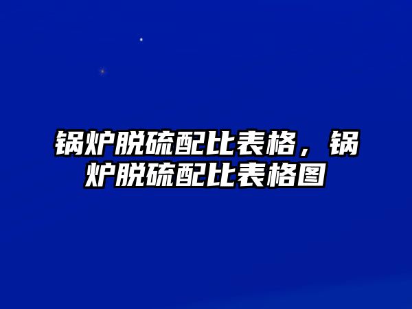 鍋爐脫硫配比表格，鍋爐脫硫配比表格圖