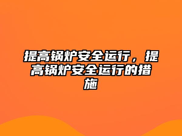 提高鍋爐安全運(yùn)行，提高鍋爐安全運(yùn)行的措施