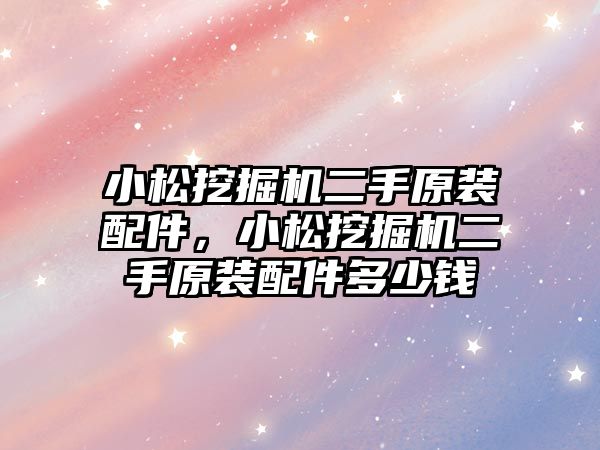 小松挖掘機二手原裝配件，小松挖掘機二手原裝配件多少錢