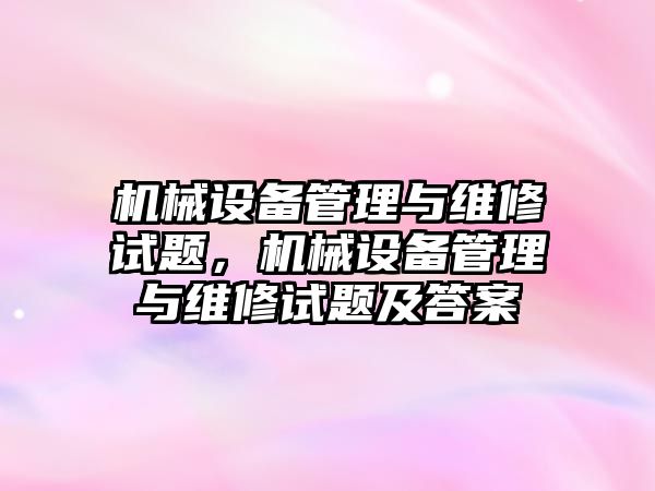 機械設備管理與維修試題，機械設備管理與維修試題及答案