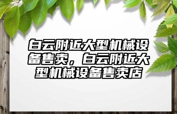 白云附近大型機械設(shè)備售賣，白云附近大型機械設(shè)備售賣店