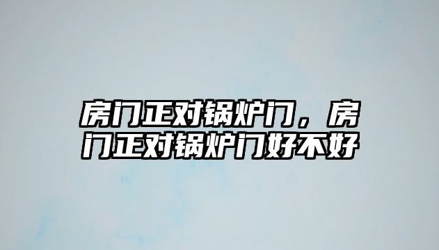 房門正對鍋爐門，房門正對鍋爐門好不好