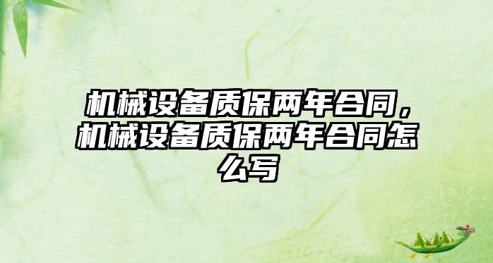 機械設(shè)備質(zhì)保兩年合同，機械設(shè)備質(zhì)保兩年合同怎么寫