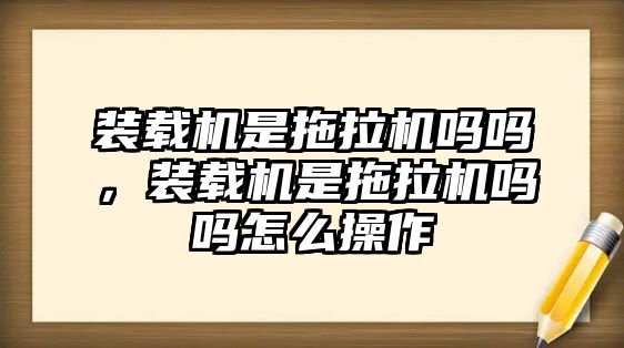 裝載機是拖拉機嗎嗎，裝載機是拖拉機嗎嗎怎么操作