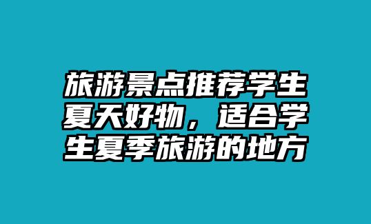 旅游景點推薦學生夏天好物，適合學生夏季旅游的地方