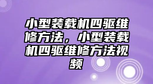 小型裝載機四驅(qū)維修方法，小型裝載機四驅(qū)維修方法視頻