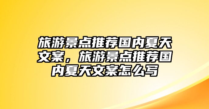 旅游景點(diǎn)推薦國(guó)內(nèi)夏天文案，旅游景點(diǎn)推薦國(guó)內(nèi)夏天文案怎么寫