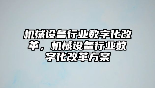 機(jī)械設(shè)備行業(yè)數(shù)字化改革，機(jī)械設(shè)備行業(yè)數(shù)字化改革方案