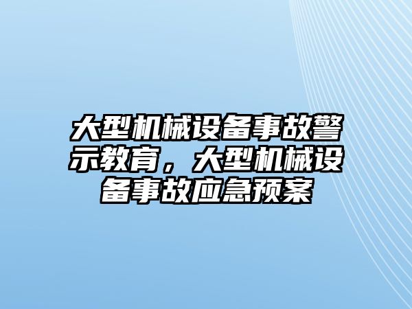 大型機(jī)械設(shè)備事故警示教育，大型機(jī)械設(shè)備事故應(yīng)急預(yù)案