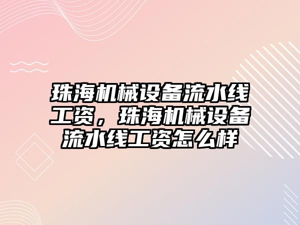 珠海機械設(shè)備流水線工資，珠海機械設(shè)備流水線工資怎么樣