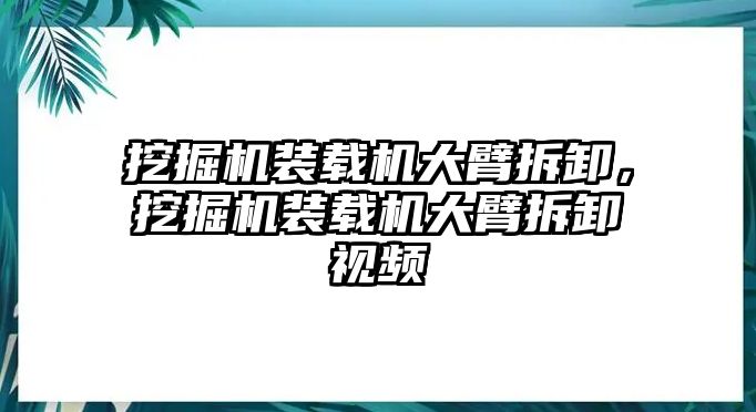 挖掘機裝載機大臂拆卸，挖掘機裝載機大臂拆卸視頻