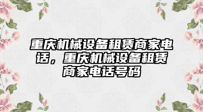 重慶機(jī)械設(shè)備租賃商家電話，重慶機(jī)械設(shè)備租賃商家電話號碼