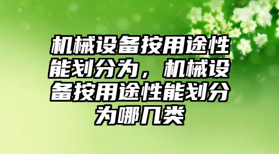 機(jī)械設(shè)備按用途性能劃分為，機(jī)械設(shè)備按用途性能劃分為哪幾類