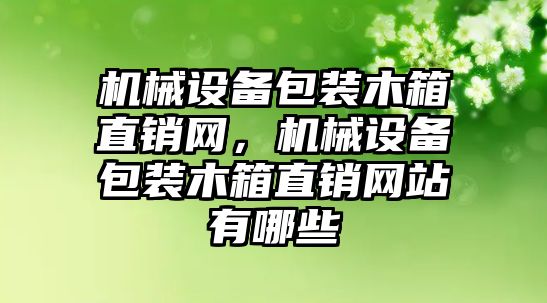 機械設(shè)備包裝木箱直銷網(wǎng)，機械設(shè)備包裝木箱直銷網(wǎng)站有哪些