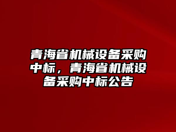 青海省機械設(shè)備采購中標(biāo)，青海省機械設(shè)備采購中標(biāo)公告