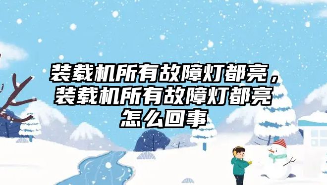 裝載機所有故障燈都亮，裝載機所有故障燈都亮怎么回事