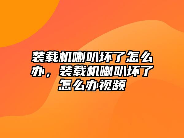 裝載機喇叭壞了怎么辦，裝載機喇叭壞了怎么辦視頻