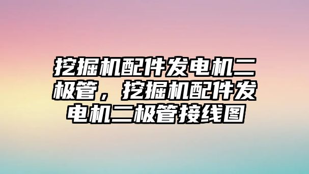 挖掘機(jī)配件發(fā)電機(jī)二極管，挖掘機(jī)配件發(fā)電機(jī)二極管接線圖