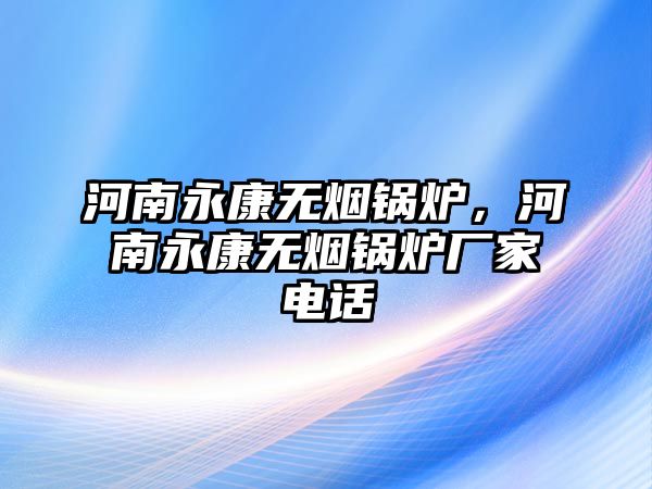 河南永康無(wú)煙鍋爐，河南永康無(wú)煙鍋爐廠家電話