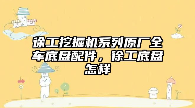 徐工挖掘機系列原廠全車底盤配件，徐工底盤怎樣