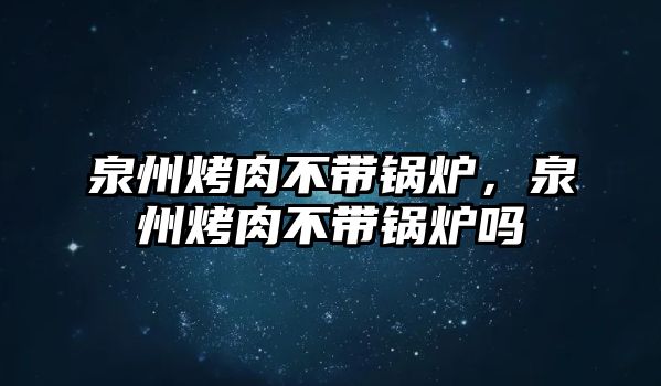 泉州烤肉不帶鍋爐，泉州烤肉不帶鍋爐嗎