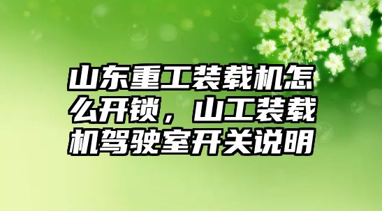 山東重工裝載機(jī)怎么開鎖，山工裝載機(jī)駕駛室開關(guān)說明