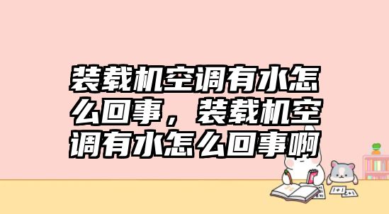 裝載機空調(diào)有水怎么回事，裝載機空調(diào)有水怎么回事啊