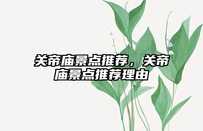 關(guān)帝廟景點推薦，關(guān)帝廟景點推薦理由