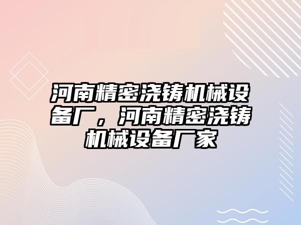 河南精密澆鑄機(jī)械設(shè)備廠，河南精密澆鑄機(jī)械設(shè)備廠家