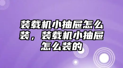 裝載機小抽屜怎么裝，裝載機小抽屜怎么裝的