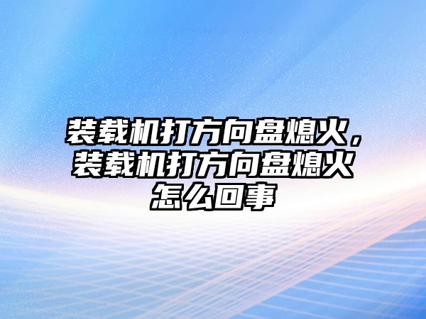 裝載機(jī)打方向盤熄火，裝載機(jī)打方向盤熄火怎么回事