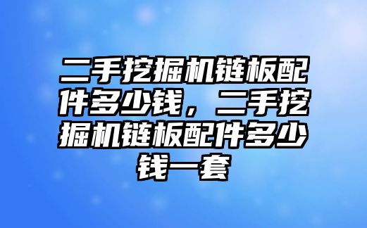 二手挖掘機(jī)鏈板配件多少錢，二手挖掘機(jī)鏈板配件多少錢一套