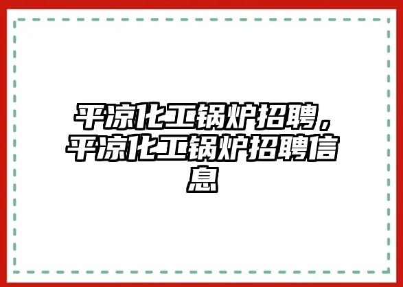 平?jīng)龌ゅ仩t招聘，平?jīng)龌ゅ仩t招聘信息