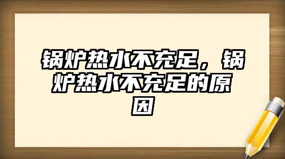 鍋爐熱水不充足，鍋爐熱水不充足的原因