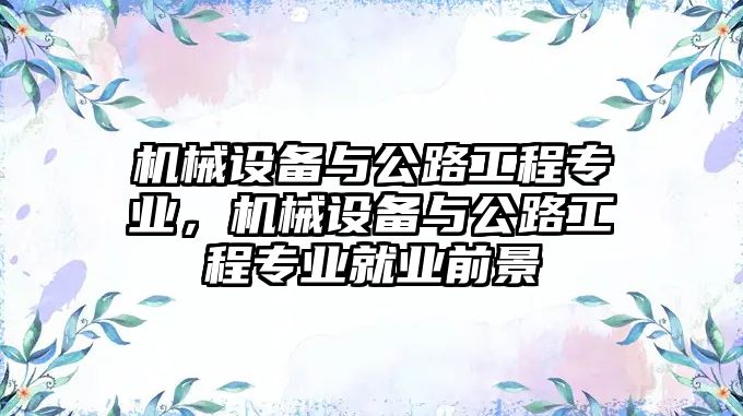 機械設(shè)備與公路工程專業(yè)，機械設(shè)備與公路工程專業(yè)就業(yè)前景