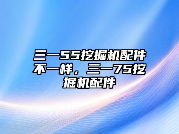 三一55挖掘機配件不一樣，三一75挖掘機配件