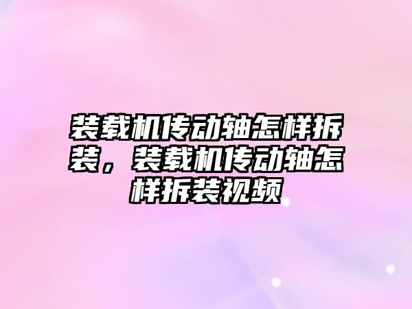 裝載機傳動軸怎樣拆裝，裝載機傳動軸怎樣拆裝視頻