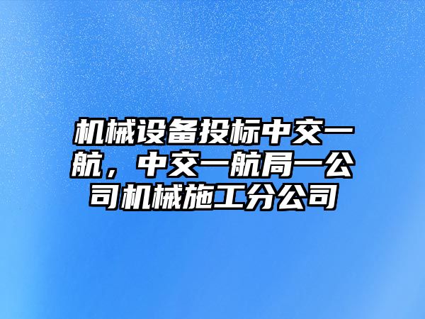 機械設備投標中交一航，中交一航局一公司機械施工分公司