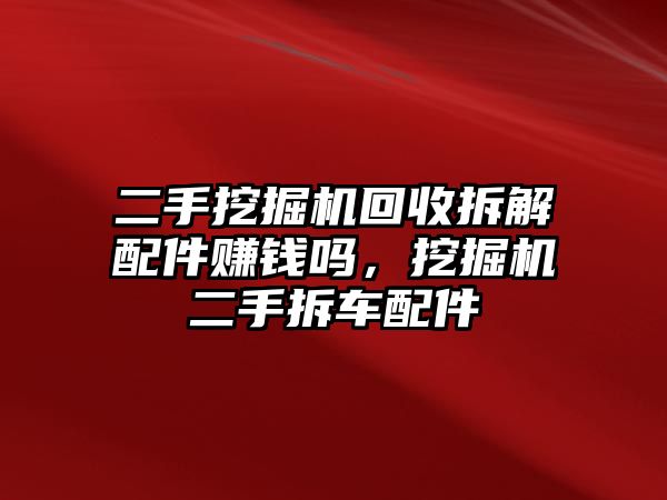 二手挖掘機(jī)回收拆解配件賺錢嗎，挖掘機(jī)二手拆車配件