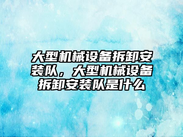 大型機械設(shè)備拆卸安裝隊，大型機械設(shè)備拆卸安裝隊是什么