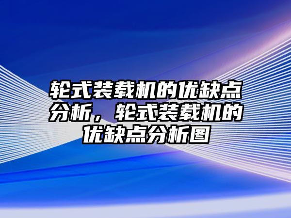 輪式裝載機的優(yōu)缺點分析，輪式裝載機的優(yōu)缺點分析圖