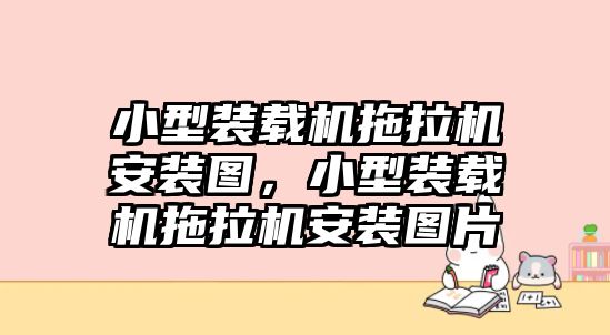 小型裝載機(jī)拖拉機(jī)安裝圖，小型裝載機(jī)拖拉機(jī)安裝圖片