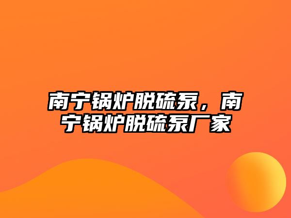 南寧鍋爐脫硫泵，南寧鍋爐脫硫泵廠家