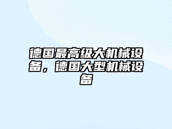 德國最高級(jí)大機(jī)械設(shè)備，德國大型機(jī)械設(shè)備