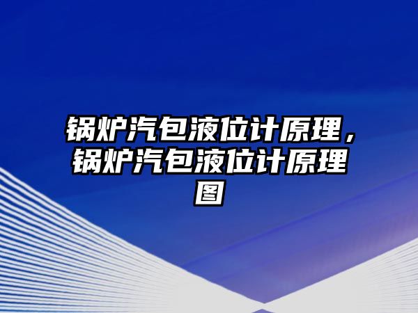 鍋爐汽包液位計原理，鍋爐汽包液位計原理圖