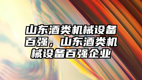 山東酒類機械設(shè)備百強，山東酒類機械設(shè)備百強企業(yè)