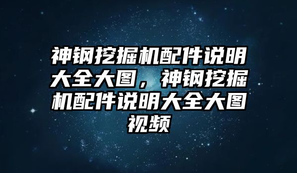 神鋼挖掘機(jī)配件說明大全大圖，神鋼挖掘機(jī)配件說明大全大圖視頻