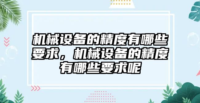 機械設備的精度有哪些要求，機械設備的精度有哪些要求呢