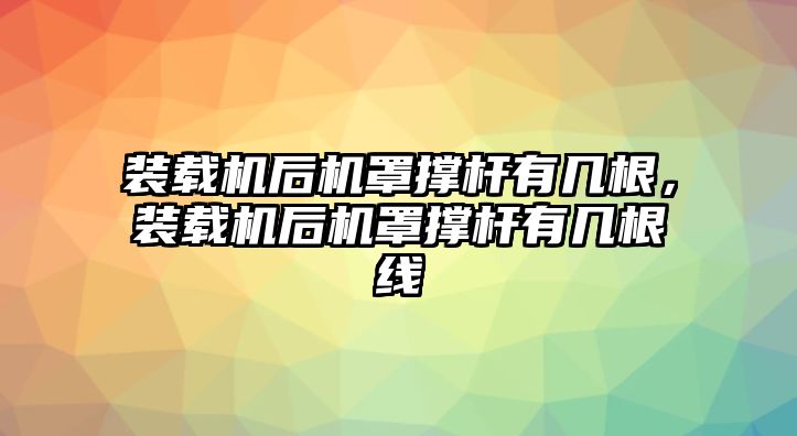 裝載機(jī)后機(jī)罩撐桿有幾根，裝載機(jī)后機(jī)罩撐桿有幾根線